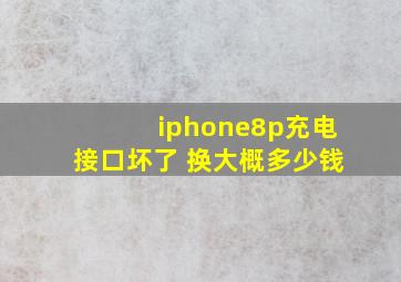 iphone8p充电接口坏了 换大概多少钱